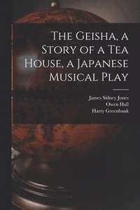 bokomslag The Geisha, a Story of a Tea House, a Japanese Musical Play