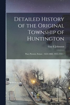 bokomslag Detailed History of the Original Township of Huntington: Past, Present, Future: 1653-1860, 1925-1930 /