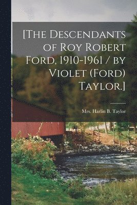 bokomslag [The Descendants of Roy Robert Ford, 1910-1961 / by Violet (Ford) Taylor.]