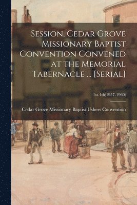 Session, Cedar Grove Missionary Baptist Convention Convened at the Memorial Tabernacle ... [serial]; 1st-4th(1957-1960), Häftad