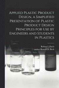 bokomslag Applied Plastic Product Design, a Simplified Presentation of Plastic Product Design Principles for Use by Engineers and Students in Plastics