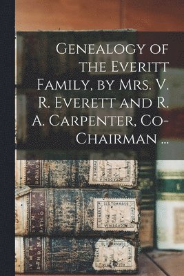 bokomslag Genealogy of the Everitt Family, by Mrs. V. R. Everett and R. A. Carpenter, Co-chairman ...