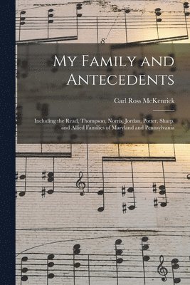 bokomslag My Family and Antecedents; Including the Read, Thompson, Norris, Jordan, Potter, Sharp, and Allied Families of Maryland and Pennsylvania