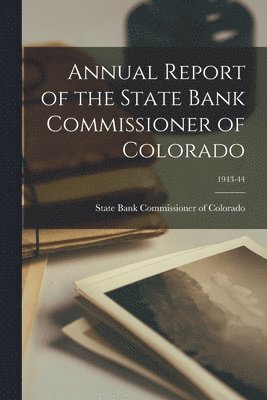 Annual Report of the State Bank Commissioner of Colorado; 1943-44 1