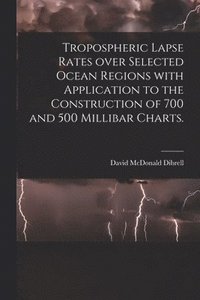 bokomslag Tropospheric Lapse Rates Over Selected Ocean Regions With Application to the Construction of 700 and 500 Millibar Charts.