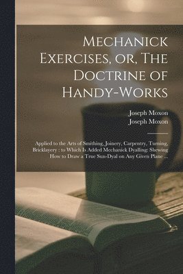 bokomslag Mechanick Exercises, or, The Doctrine of Handy-works