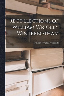 Recollections of William Wrigley Winterbotham 1