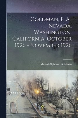 Goldman, E. A., Nevada, Washington, California, October 1926 - November 1926 1