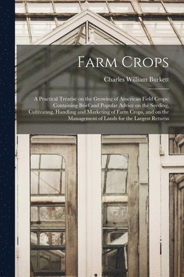 Farm Crops; a Practical Treatise on the Growing of American Field Crops 1