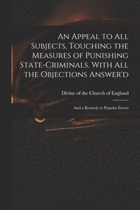 bokomslag An Appeal to All Subjects, Touching the Measures of Punishing State-criminals. With All the Objections Answer'd; and a Remedy to Popular Errors