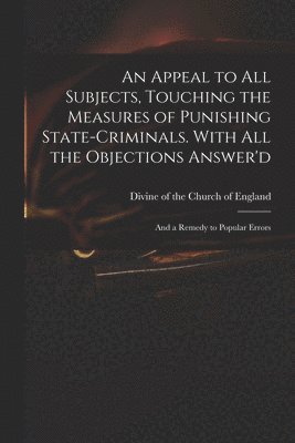 bokomslag An Appeal to All Subjects, Touching the Measures of Punishing State-criminals. With All the Objections Answer'd; and a Remedy to Popular Errors