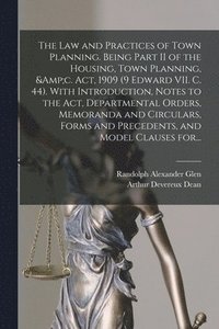 bokomslag The Law and Practices of Town Planning. Being Part II of the Housing, Town Planning, &c. Act, 1909 (9 Edward VII. C. 44). With Introduction, Notes to the Act, Departmental Orders, Memoranda and
