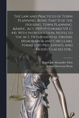 The Law and Practices of Town Planning. Being Part II of the Housing, Town Planning, &c. Act, 1909 (9 Edward VII. C. 44). With Introduction, Notes to the Act, Departmental Orders, Memoranda and 1