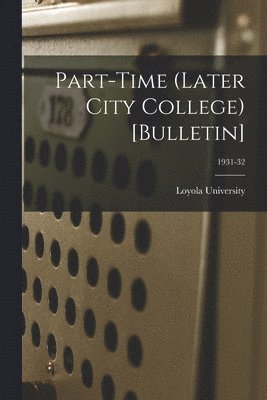 Part-time (Later City College) [Bulletin]; 1931-32 1