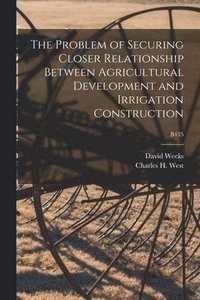 bokomslag The Problem of Securing Closer Relationship Between Agricultural Development and Irrigation Construction; B435