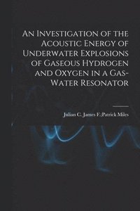 bokomslag An Investigation of the Acoustic Energy of Underwater Explosions of Gaseous Hydrogen and Oxygen in a Gas-water Resonator