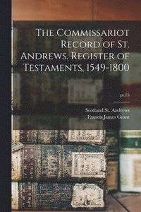 bokomslag The Commissariot Record of St. Andrews. Register of Testaments, 1549-1800; pt.15