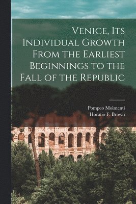 bokomslag Venice, Its Individual Growth From the Earliest Beginnings to the Fall of the Republic