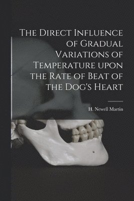 H. Newell (Henry Newell) Martin - Direct Influence of Gradual Variations of Temperature Upon the Rate of Beat of the Dog's Heart, Häftad