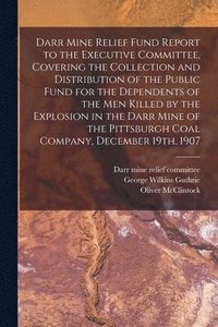 bokomslag Darr Mine Relief Fund Report to the Executive Committee, Covering the Collection and Distribution of the Public Fund for the Dependents of the Men Killed by the Explosion in the Darr Mine of the Pi...