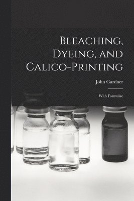 John Gardner - Bleaching, Dyeing, and Calico-printing, Häftad