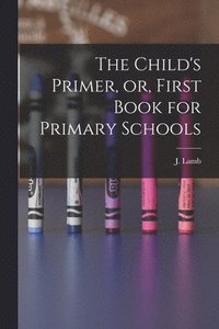 bokomslag The Child's Primer, or, First Book for Primary Schools [microform]