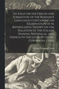 bokomslag An Essay on the Origin and Formation of the Romance Languages Containing an Examination of M. Raynouard's Theory on the Ralation of the Italian, Spanish, Provenal, and French to the Latin by Georg