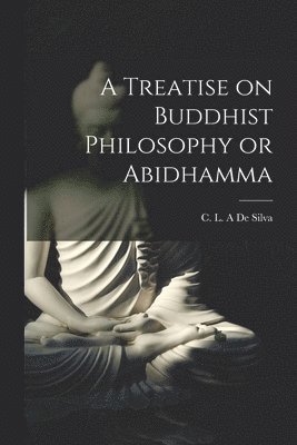 A Treatise on Buddhist Philosophy or Abidhamma [microform] 1