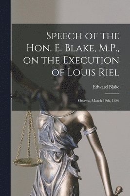 Speech of the Hon. E. Blake, M.P., on the Execution of Louis Riel [microform] 1