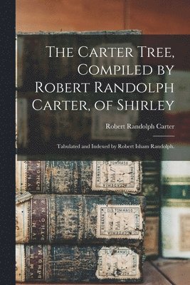 bokomslag The Carter Tree, Compiled by Robert Randolph Carter, of Shirley; Tabulated and Indexed by Robert Isham Randolph.