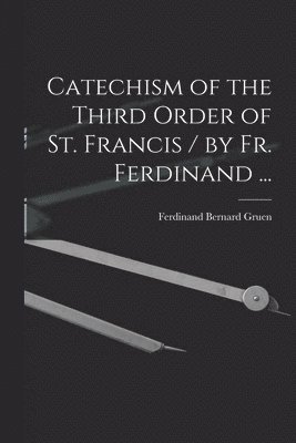 bokomslag Catechism of the Third Order of St. Francis / by Fr. Ferdinand ...