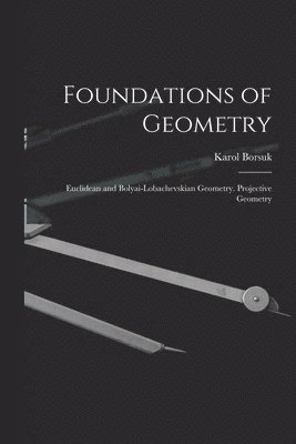 Foundations of Geometry: Euclidean and Bolyai-Lobachevskian Geometry. Projective Geometry 1