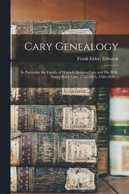 bokomslag Cary Genealogy; in Particular the Family of Waitsell Munson Cary and His Wife, Nancy Rock Cary, 1785-1865, 1786-1856 ...