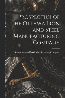 [Prospectus] of the Ottawa Iron and Steel Manufacturing Company [microform] 1