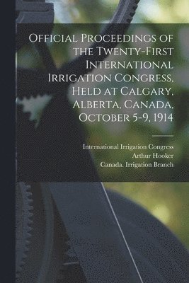Official Proceedings of the Twenty-first International Irrigation Congress, Held at Calgary, Alberta, Canada, October 5-9, 1914 [microform] 1