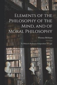 bokomslag Elements of the Philosophy of the Mind, and of Moral Philosophy