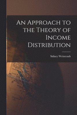 Sidney 1914-1983 Weintraub, Sidney Weintraub - An Approach to the Theory of Income Distribution, Häftad