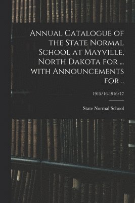 Annual Catalogue of the State Normal School at Mayville, North Dakota for ... With Announcements for ..; 1915/16-1916/17 1