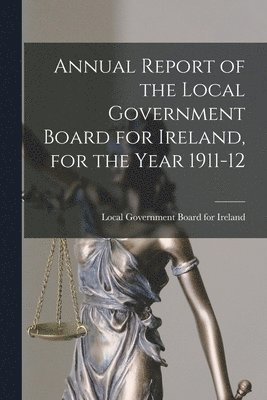 Annual Report of the Local Government Board for Ireland, for the Year 1911-12 1