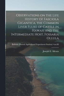 Observations on the Life History of Fasciola Gigantica, the Common Liver Fluke of Cattle in Hawaii, and the Intermediate Host, Fossaria Ollula; no.80, Häftad