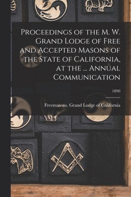 bokomslag Proceedings of the M. W. Grand Lodge of Free and Accepted Masons of the State of California, at the ... Annual Communication; 1890