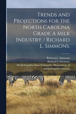 Trends and Projections for the North Carolina Grade A Milk Industry / Richard L. Simmons. 1