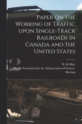 Paper on the Working of Traffic Upon Single-track Railroads in Canada and the United States [microform] 1
