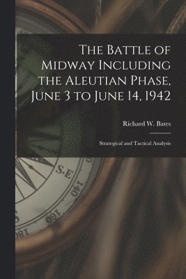 The Battle of Midway Including the Aleutian Phase, June 3 to June 14, 1942: Strategical and Tactical Analysis, Häftad