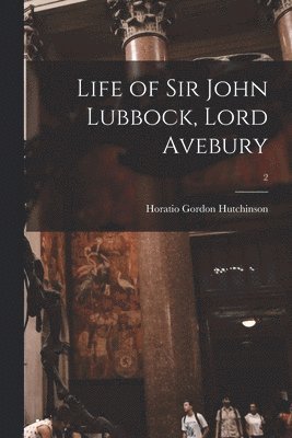 Life of Sir John Lubbock, Lord Avebury; 2