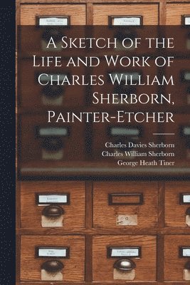 Charles Davies 1861-1942 Sherborn, Charles William Sherborn, George Heath Tiner, Charles Davies Sherborn - Sketch of the Life and Work of Charles William Sherborn, Painter-etcher, Häftad