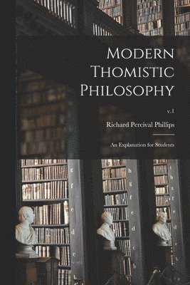 Modern Thomistic Philosophy: an Explanation for Students; v.1 1