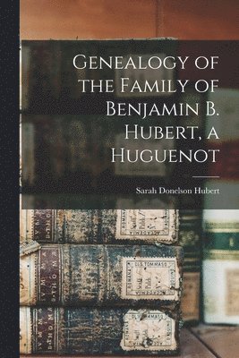 bokomslag Genealogy of the Family of Benjamin B. Hubert, a Huguenot