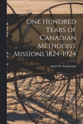 One Hundred Years of Canadian Methodist Missions 1824-1924 1