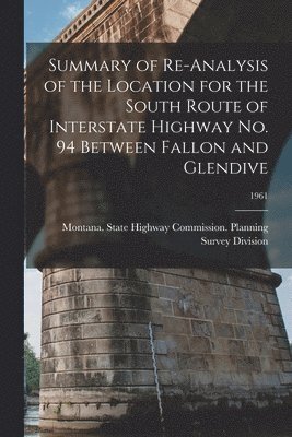 Summary of Re-analysis of the Location for the South Route of Interstate Highway No. 94 Between Fallon and Glendive; 1961 1